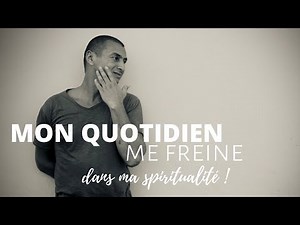 JE SUIS FREINÉ dans ma spiritualité par mon quotidien !
