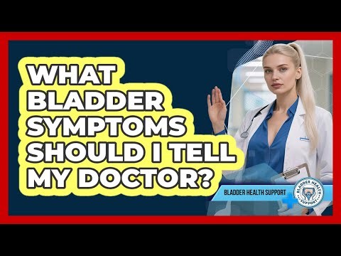 What Bladder Symptoms Should I Tell My Doctor?