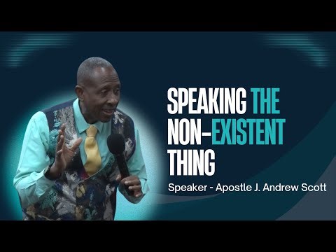 Speaking The Non-Existent Thing - Apostle J. Andrew Scott
