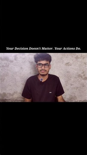Your Decision Doesn't Matter. Your Actions Do.
