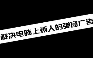 解决电脑上烦人的弹窗广告