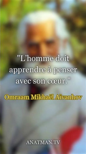 "L’homme doit apprendre à penser avec son cœur."