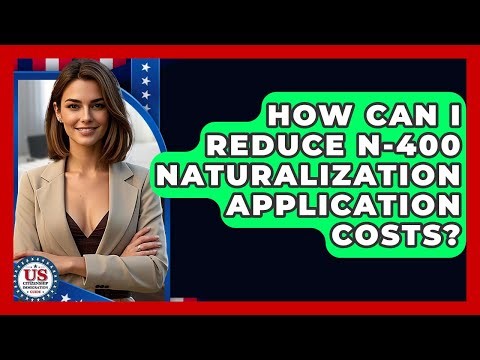 How Can I Reduce N-400 Naturalization Application Costs? - US Citizenship Immigration Guide