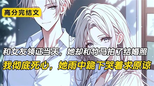 【完结文】和女友领证当天，她却和竹马拍了结婚照。我愤怒地指着照片质问她，得到的却是她冷漠的回应。自从那天以后，我对她的爱意，好像一下子就被浇灭了，察