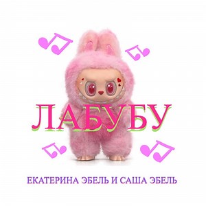 Лабубу - Екатерина Эбель & Саша Эбель: Song Lyrics, Music Videos & Concerts