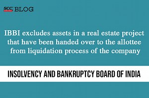 IBBI excludes assets in a real estate project that have been handed over to the allottee from liquidation process of the company