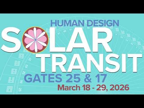 Exploring Human Design Gates 25 & 17 | Mar 18-29, 2026 #humandesign #suntransit #selfdiscovery