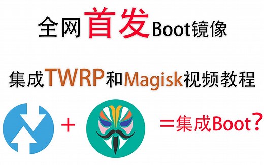 【刷机】首发安卓TWRP和Magisk集成到Boot分区视频教学