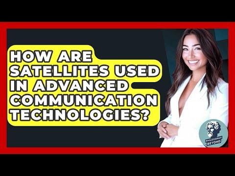 How Are Satellites Used In Advanced Communication Technologies? - Philosophy Beyond