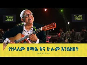 የዘላለም ሸማዬ እና ሁሉም እንደዘበት II Talking Songs - Season 2 Episode 23 II Singer Gezahegn Mussie