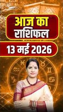 13 मई 2026 आज का राशिफल - जानिए आपका दिन कैसा रहेगा | Zodiac Predictions | Astrology Tips