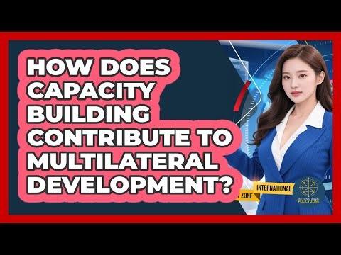 How Does Capacity Building Contribute To Multilateral Development?