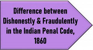 Post | Difference between Dishonestly & Fraudulently in the Indian Penal Code, 1860