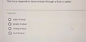 The force required to move a body through a fluid is called:O... | Filo