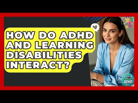 How Do ADHD And Learning Disabilities Interact? - Managing Your ADHD