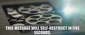 This message will self-destruct in five seconds.