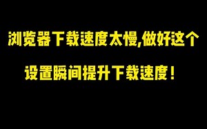 浏览器下载速度太慢了，做好这个设置瞬间提升下载速度！