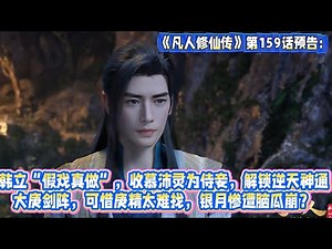 《凡人修仙傳》第159話預告：韓立“假戲真做”，收慕沛靈為侍妾，解鎖逆天神通大庚劍陣，可惜庚精太難找，銀月慘遭腦瓜崩？