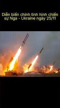 Diễn biến chính tình hình chiến sự Nga - Ukraine ngày 25/11