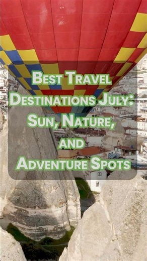 10 Best Travel Destinations for July: Sun, Nature & Adventure