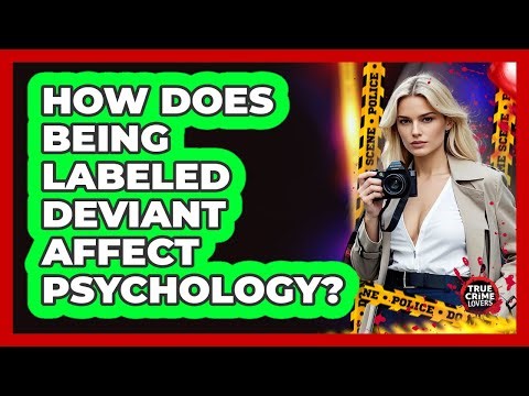 How Does Being Labeled Deviant Affect Psychology? - True Crime Lovers