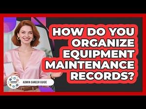 How Do You Organize Equipment Maintenance Records?