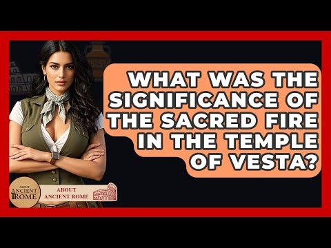 What Was The Significance Of The Sacred Fire In The Temple Of Vesta? - All About Rome