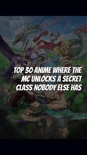 Top 30 Anime Where The MC Unlocks A Secret Class Nobody Else Has! ⚔️