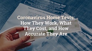 Coronavirus Home Tests: How They Work, What They Cost, and How Accurate They Are