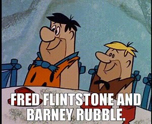 Fred Flintstone and Barney Rubble.
