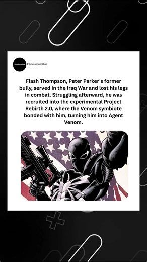 Flash Thompson, Peter Parker's former bully, served in the Iraq War and lost his legs in combat. Struggling afterward, he was recruited into the experimental Project Rebirth 2.0, where the Venom symbiote bonded with him, turning him into Agent Venom. | FlicksIncredible | Facebook