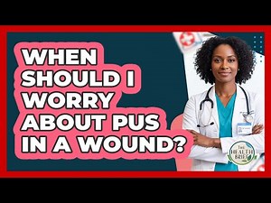 When Should I Worry About Pus In A Wound?