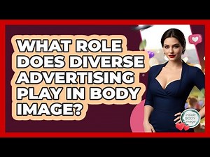 What Role Does Diverse Advertising Play In Body Image? - Inside Body Image