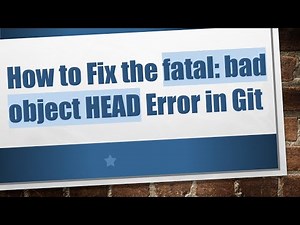 How to Fix the fatal: bad object HEAD Error in Git