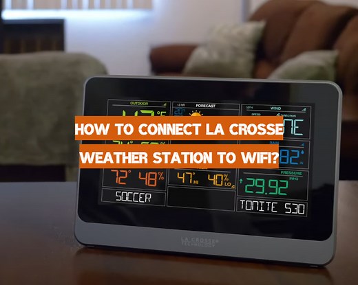 How to Connect La Crosse Weather Station to WiFi? - WeatherStationPro