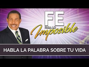 HABLA LA PALABRA SOBRE TU VIDA - FE PARA LO IMPOSIBLE