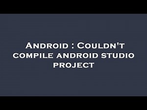 Android : Couldn't compile android studio project