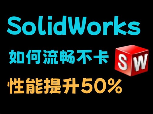 SolidWorks卡顿不流畅？优化这几步，流畅运行直接起飞！！！