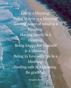 Life is a blessing. Being in love is a blessing. Having peace of mind is a blessing. Having family is a blessing. Being happy for yourself is a blessing. Being in love with life is a blessing. Feeling safe is a blessing. Be grateful. | Thoughtfultable.com