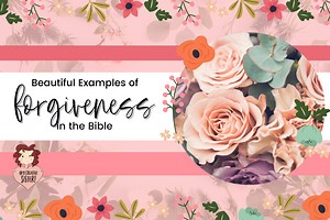 Apply These Beautiful Examples of Forgiveness in the Bible to Your Life!