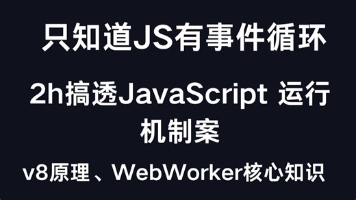 只知道JS有事件循环？2h搞透JavaScript 运行机制、v8原理、WebWorker核心知识