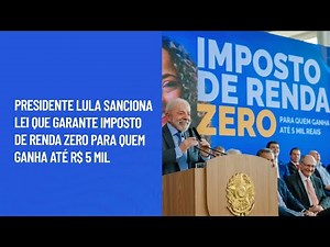 Presidente Lula sanciona lei que garante Imposto de Renda zero para quem ganha até R$ 5 mil