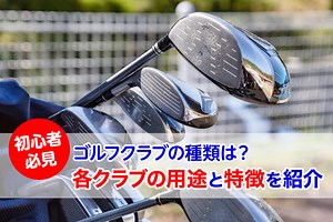 【初心者必見】ゴルフクラブの種類は？各クラブの用途と特徴を紹介