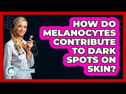 How Do Melanocytes Contribute To Dark Spots On Skin? - Skin Savvy Dermatology
