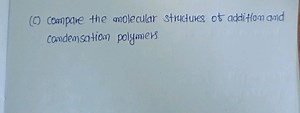 (C) compare the molecular structures of addition and condensati... | Filo