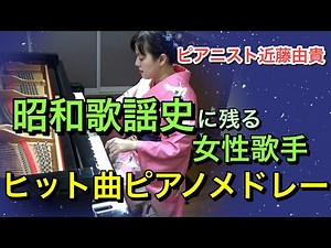 【ピアノ】昭和歌謡史に残る女性歌手 ヒット曲５選ピアノメドレー ピアニスト近藤由貴 Piano Medley