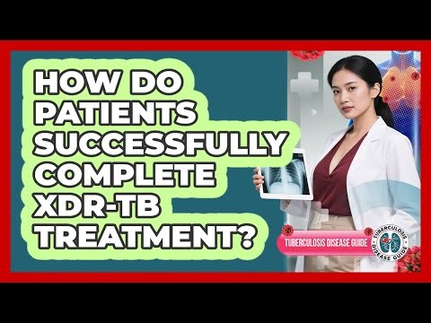 How Do Patients Successfully Complete XDR-TB Treatment? - Tuberculosis Disease Guide