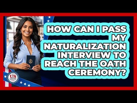 How Can I Pass My Naturalization Interview To Reach The Oath Ceremony?