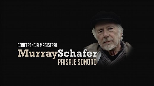 Conferencia Magistral: Murray Schafer, Paisaje Sonoro