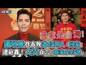 【蕭敬騰】登春晚邀台灣人「回家」 遭砲轟！大支直言「我家是台灣」